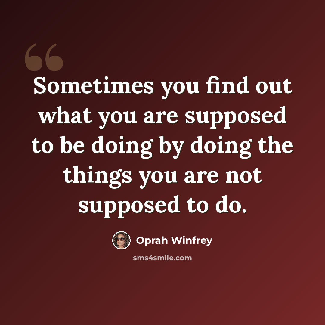 “Sometimes you find out what you are supposed to be doing by doing the things you are not supposed to do.” quote by Oprah Winfrey