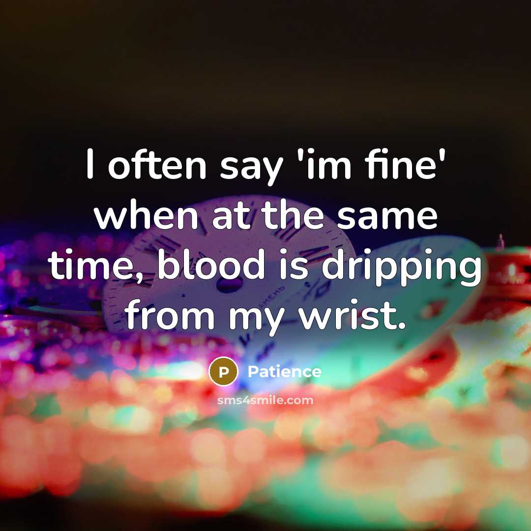 “I often say 'im fine' when at the same time, blood is dripping from my wrist.” quote by Patience