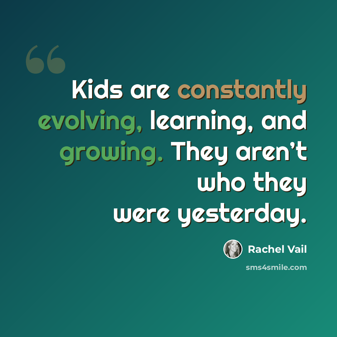 “Kids are constantly evolving, learning, and growing. They aren’t who they were yesterday.” quote by Rachel Vail