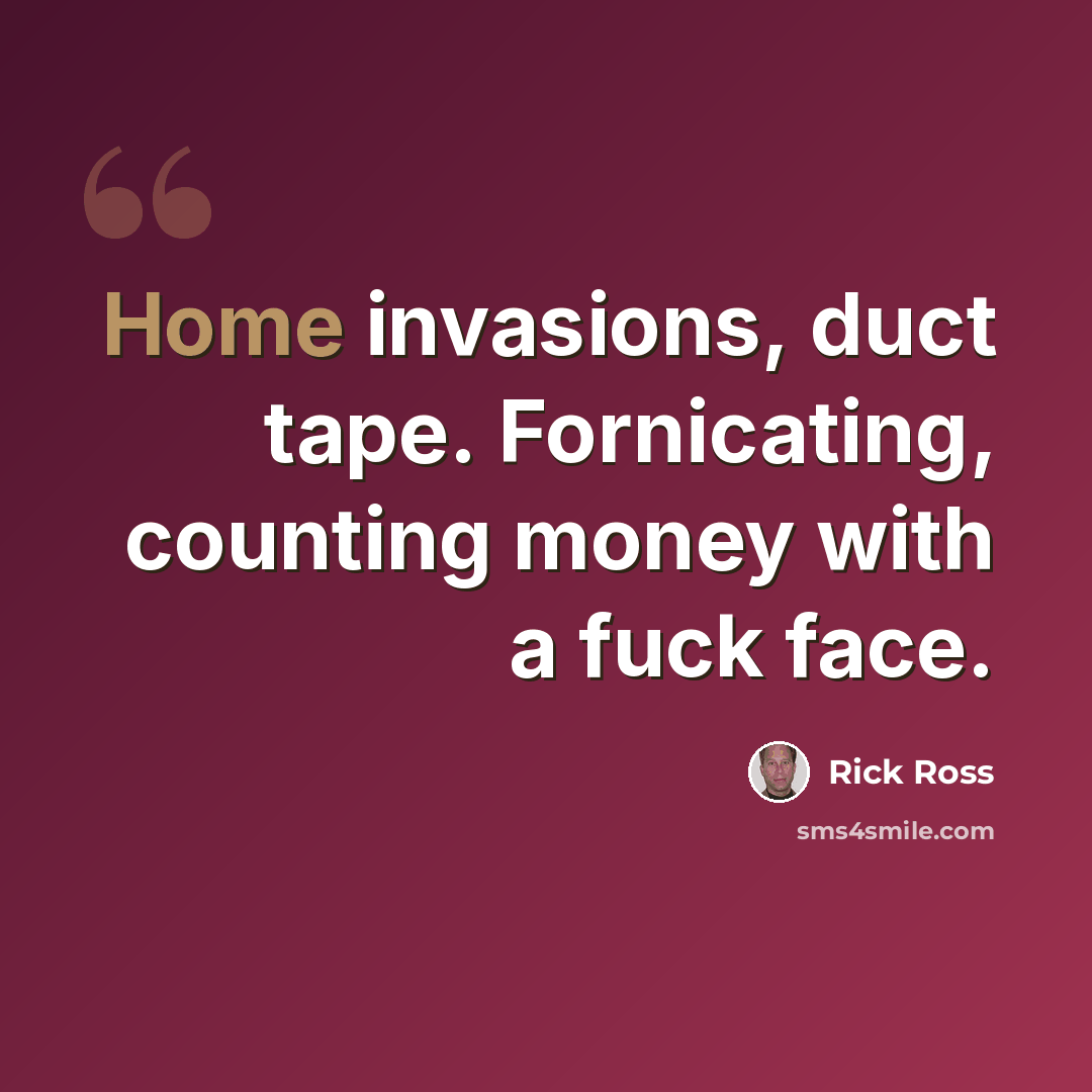 “Home invasions, duct tape. Fornicating, counting money with a fuck face.” quote by Rick Ross