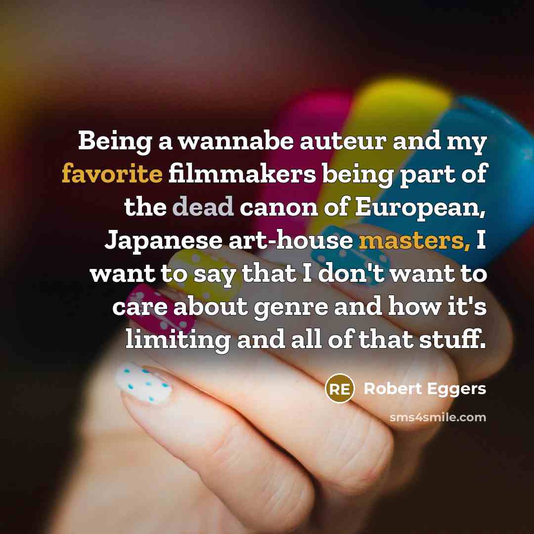 “Being a wannabe auteur and my favorite filmmakers being part of the dead canon of European, Japanese art-house masters, I want to say that I don't want to care about genre and how it's limiting and all of that stuff.” quote by Robert Eggers