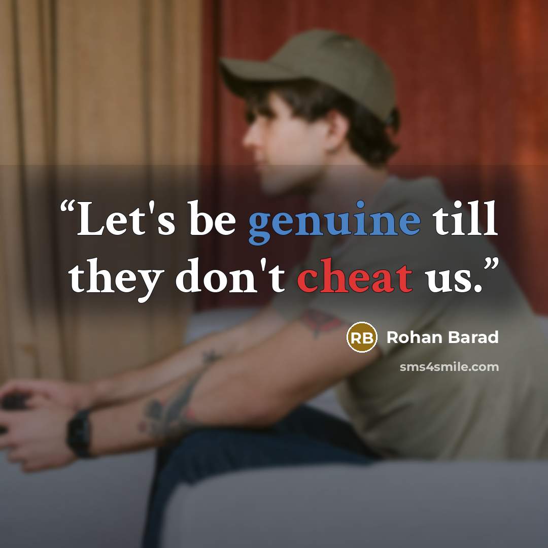 “Let's be genuine till they don't cheat us.” quote by Rohan Barad