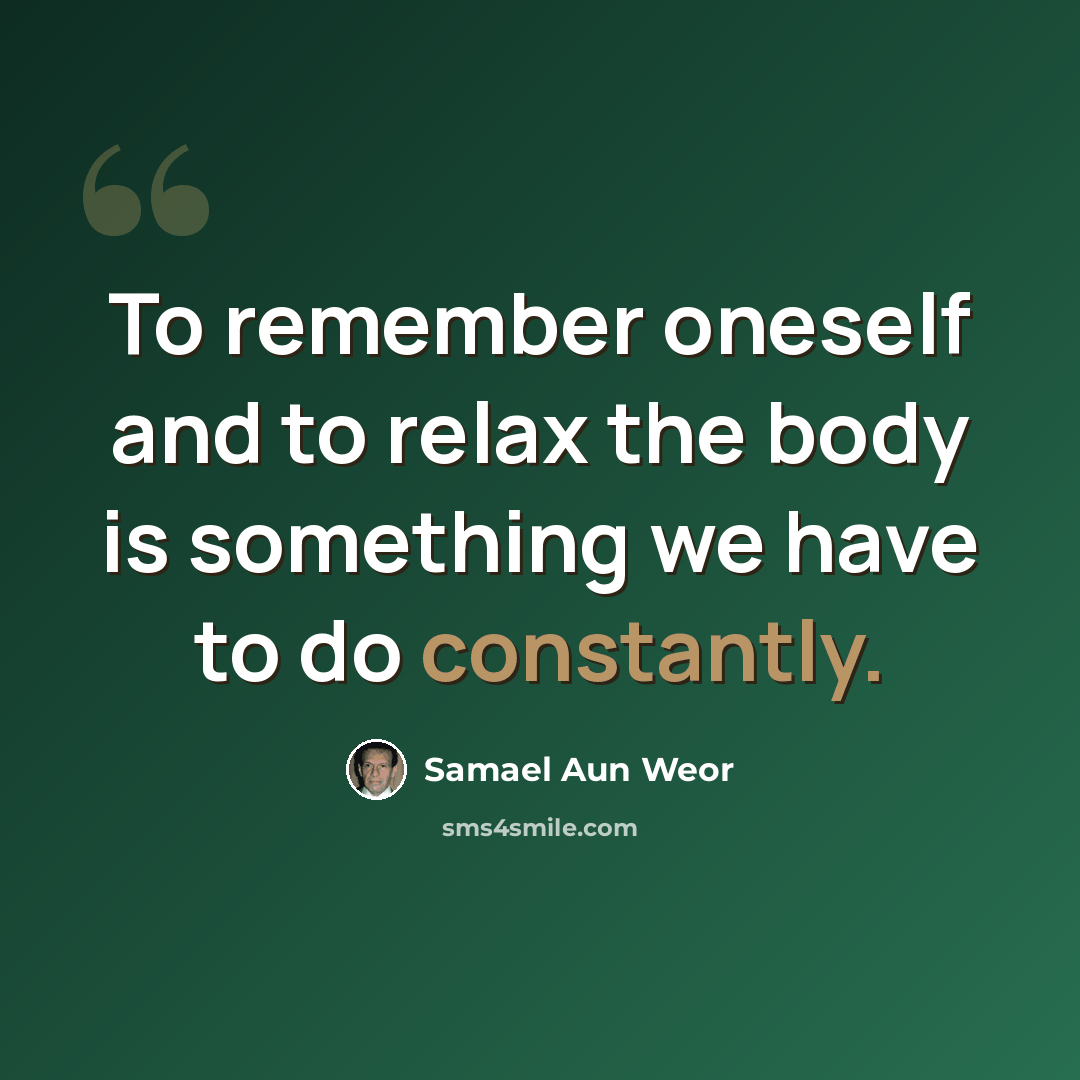 “To remember oneself and to relax the body is something we have to do constantly.” quote by Samael Aun Weor