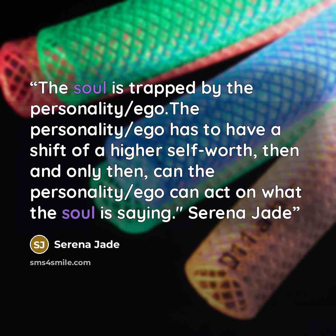 “The soul is trapped by the personality/ego.The personality/ego has to have a shift of a higher self-worth, then and only then, can the personality/ego can act on what the soul is saying." Serena Jade” quote by Serena Jade