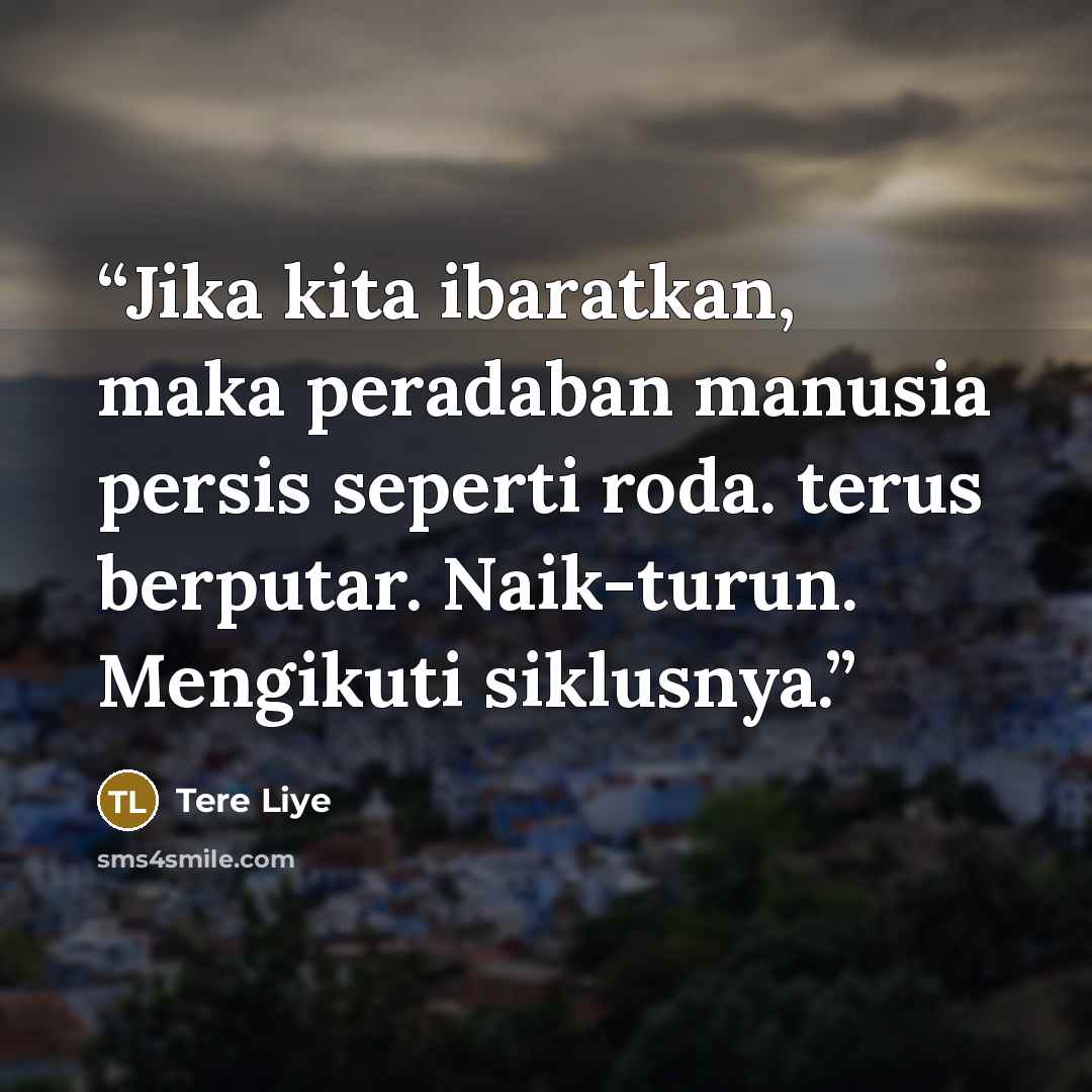 “Jika kita ibaratkan, maka peradaban manusia persis seperti roda. terus berputar. Naik-turun. Mengikuti siklusnya.” quote by Tere Liye