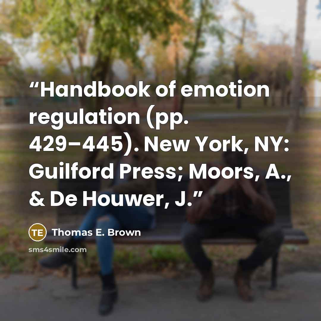 “Handbook of emotion regulation (pp. 429–445). New York, NY: Guilford Press; Moors, A., & De Houwer, J.” quote by Thomas E. Brown