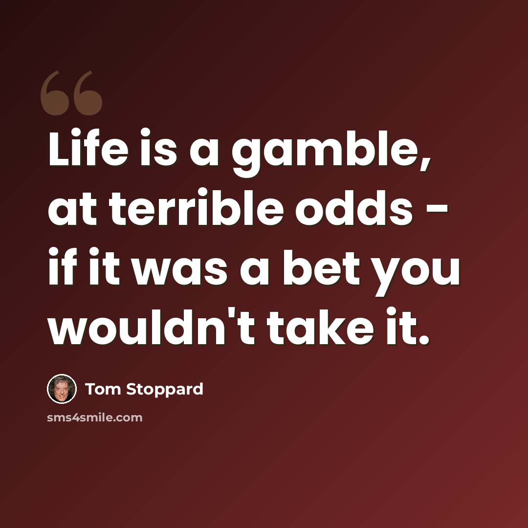 “Life is a gamble, at terrible odds - if it was a bet you wouldn't take it.” quote by Tom Stoppard