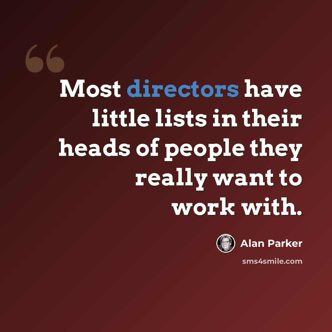 “Most directors have little lists in their heads of people they really want to work with.” quote by Alan Parker