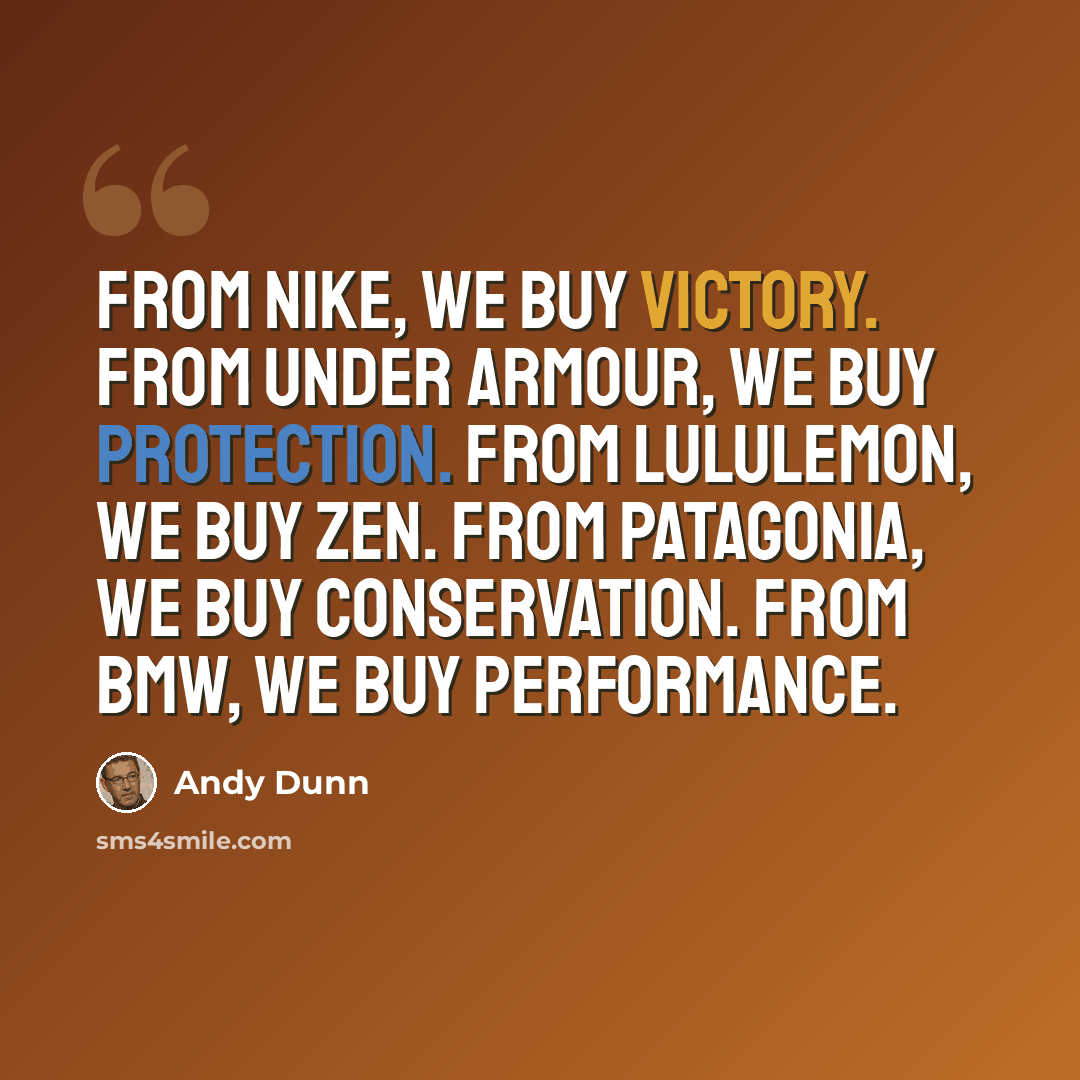 “From Nike, we buy victory. From Under Armour, we buy protection. From Lululemon, we buy zen. From Patagonia, we buy conservation. From BMW, we buy performance.” quote by Andy Dunn