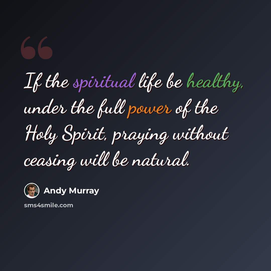 “If the spiritual life be healthy, under the full power of the Holy Spirit, praying without ceasing will be natural.” quote by Andy Murray