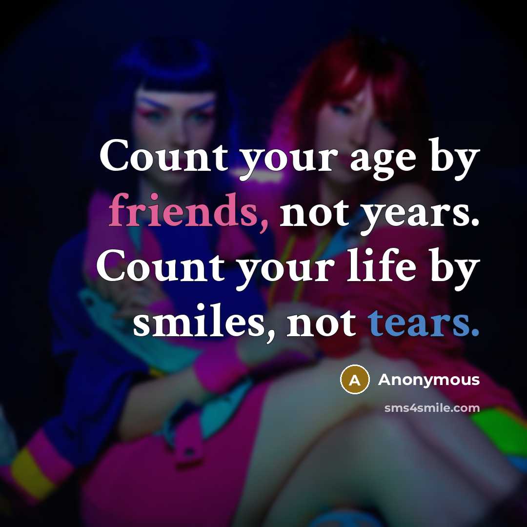 “Count your age by friends, not years. Count your life by smiles, not tears.” quote by Anonymous