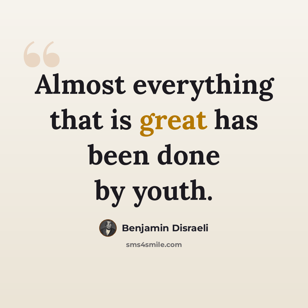 “Almost everything that is great has been done by youth.” quote by Benjamin Disraeli