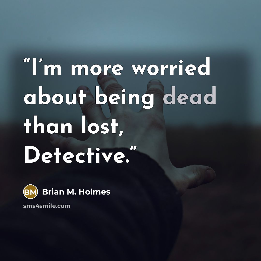 “I’m more worried about being dead than lost, Detective.” quote by Brian M. Holmes