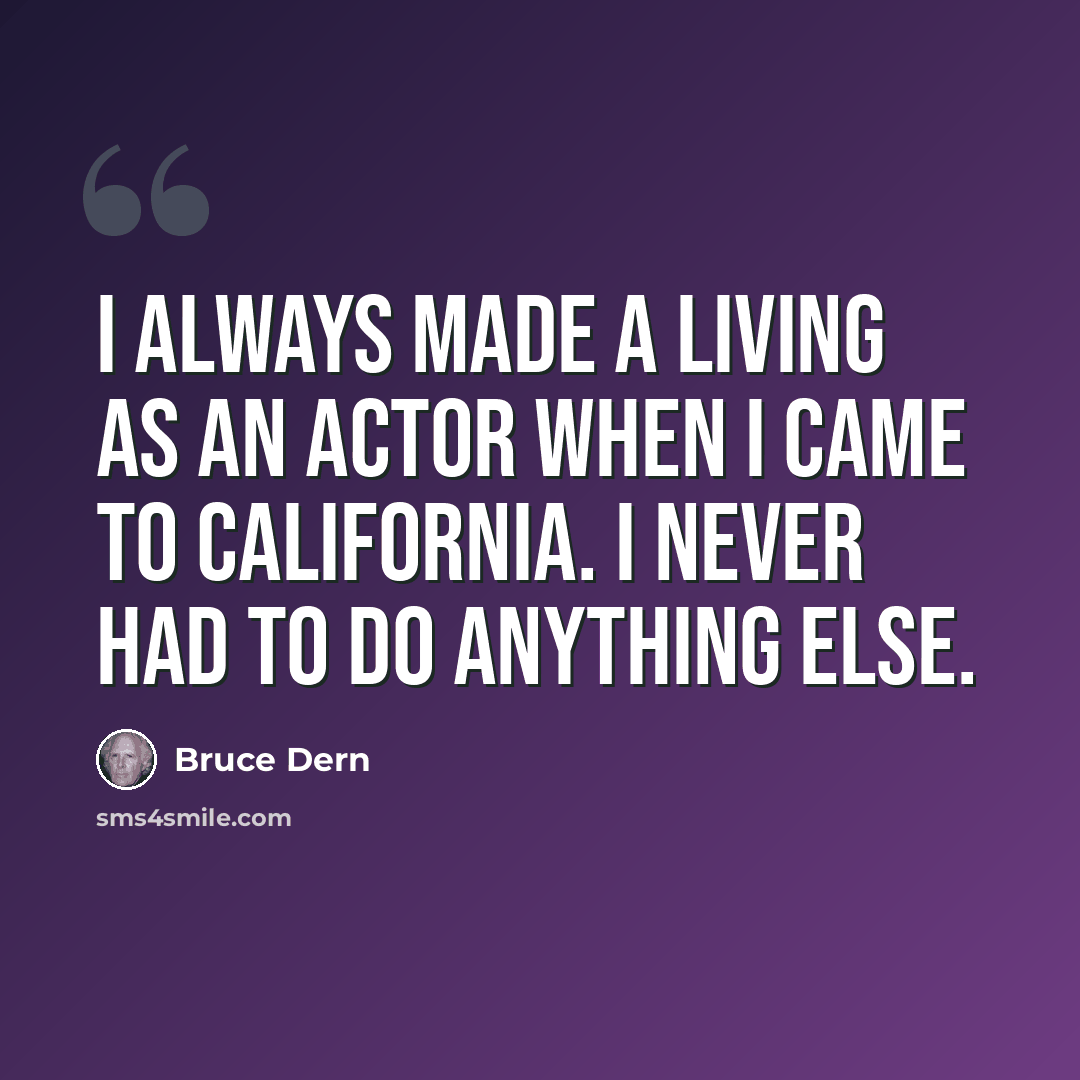 “I always made a living as an actor when I came to California. I never had to do anything else.” quote by Bruce Dern
