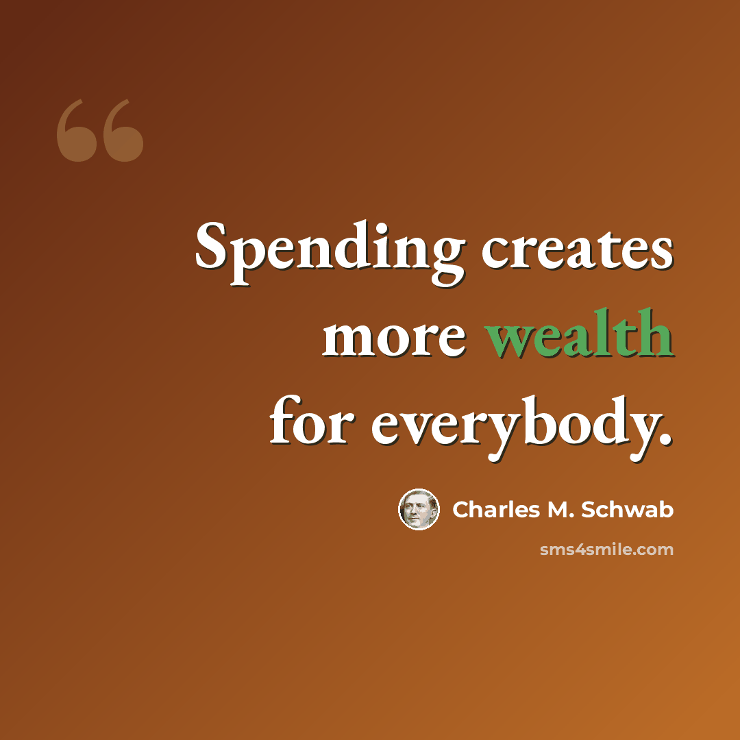 “Spending creates more wealth for everybody.” quote by Charles M. Schwab