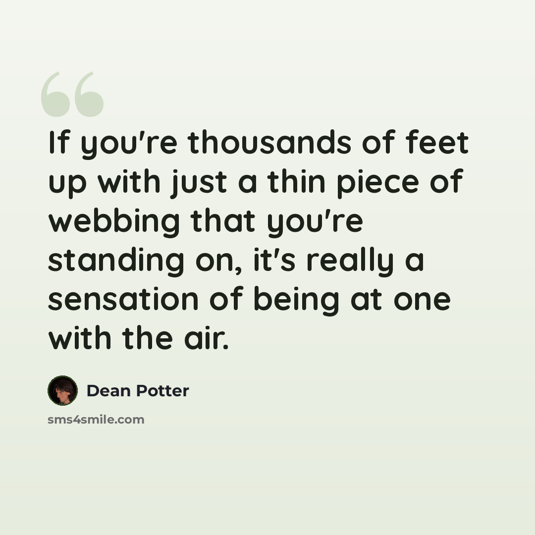 “If you're thousands of feet up with just a thin piece of webbing that you're standing on, it's really a sensation of being at one with the air.” quote by Dean Potter