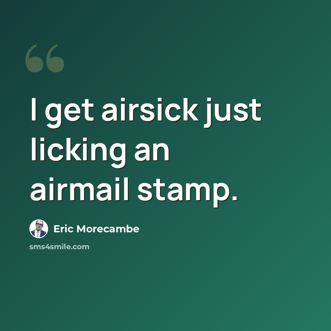 “I get airsick just licking an airmail stamp.” quote by Eric Morecambe