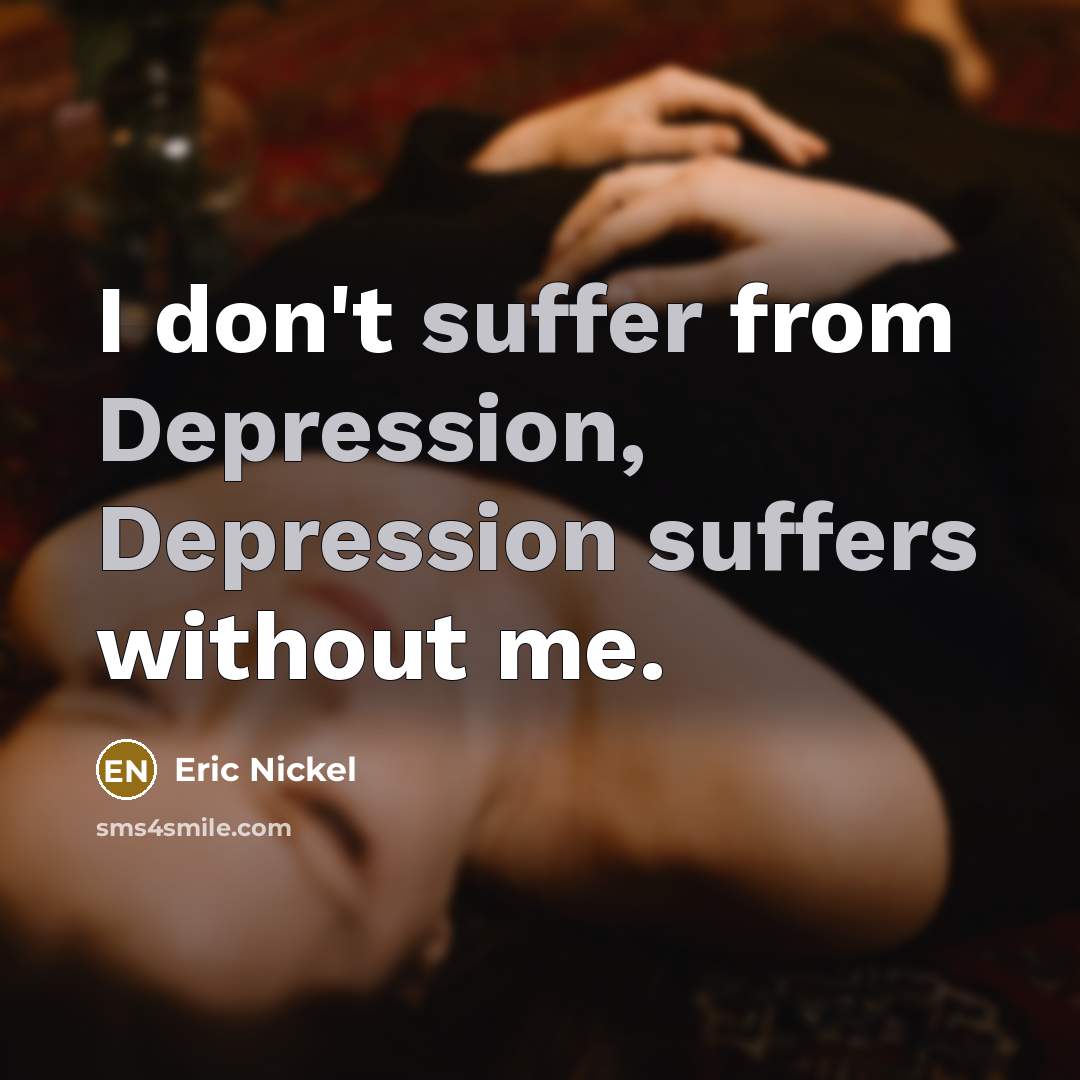 “I don't suffer from Depression, Depression suffers without me.” quote by Eric Nickel