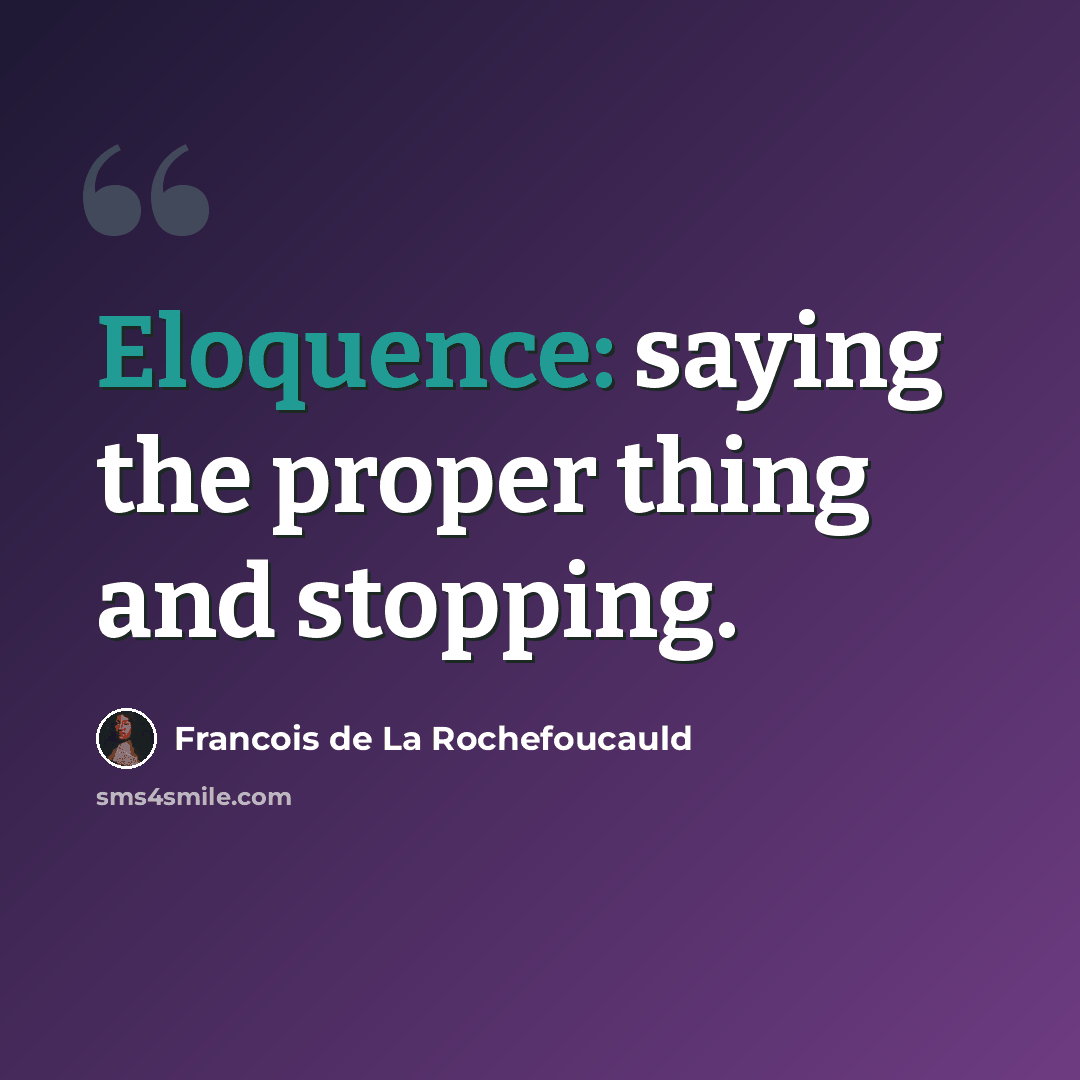 “Eloquence: saying the proper thing and stopping.” quote by Francois de La Rochefoucauld