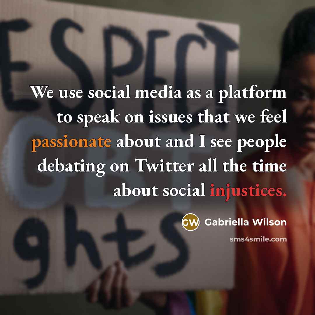 “We use social media as a platform to speak on issues that we feel passionate about and I see people debating on Twitter all the time about social injustices.” quote by Gabriella Wilson