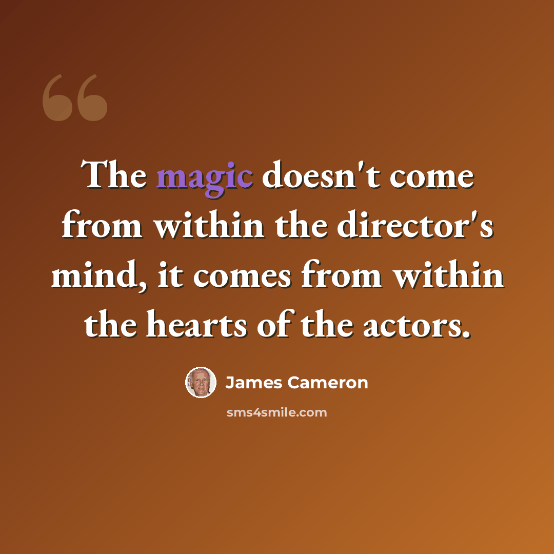 “The magic doesn't come from within the director's mind, it comes from within the hearts of the actors.” quote by James Cameron