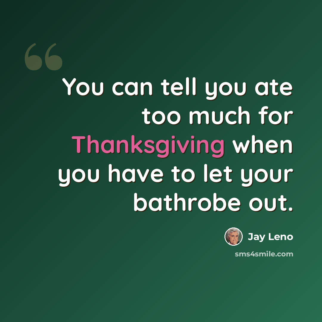 “You can tell you ate too much for Thanksgiving when you have to let your bathrobe out.” quote by Jay Leno