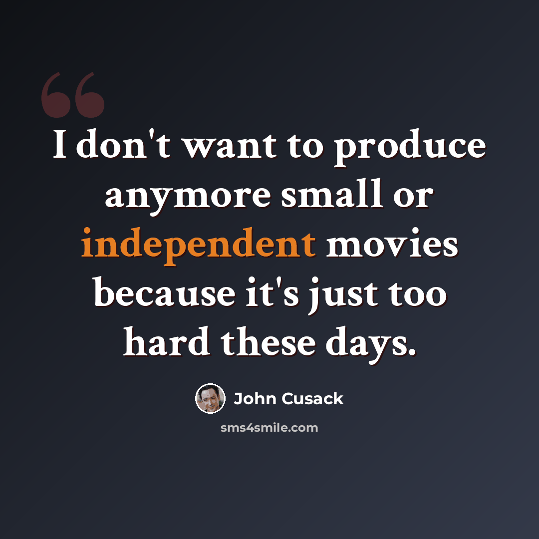“I don't want to produce anymore small or independent movies because it's just too hard these days.” quote by John Cusack