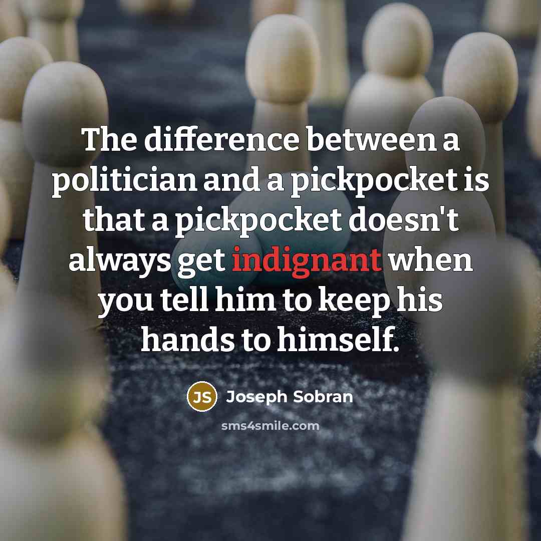 “The difference between a politician and a pickpocket is that a pickpocket doesn't always get indignant when you tell him to keep his hands to himself.” quote by Joseph Sobran