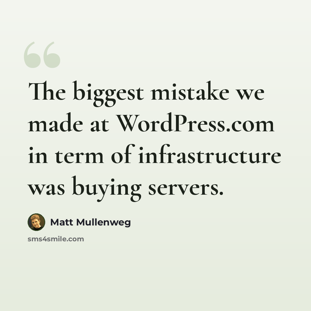 “The biggest mistake we made at WordPress.com in term of infrastructure was buying servers.” quote by Matt Mullenweg