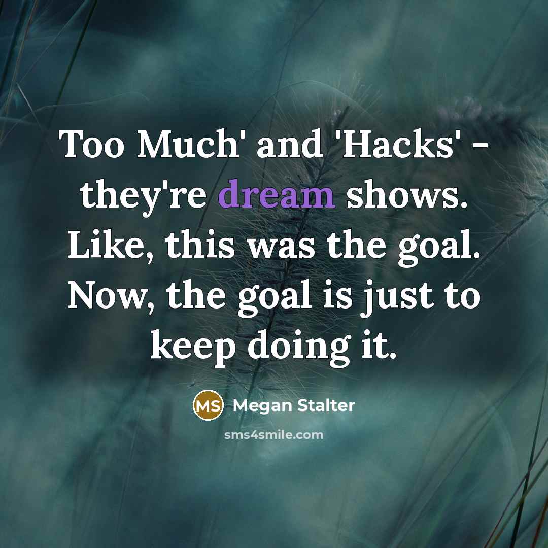 “Too Much' and 'Hacks' - they're dream shows. Like, this was the goal. Now, the goal is just to keep doing it.” quote by Megan Stalter