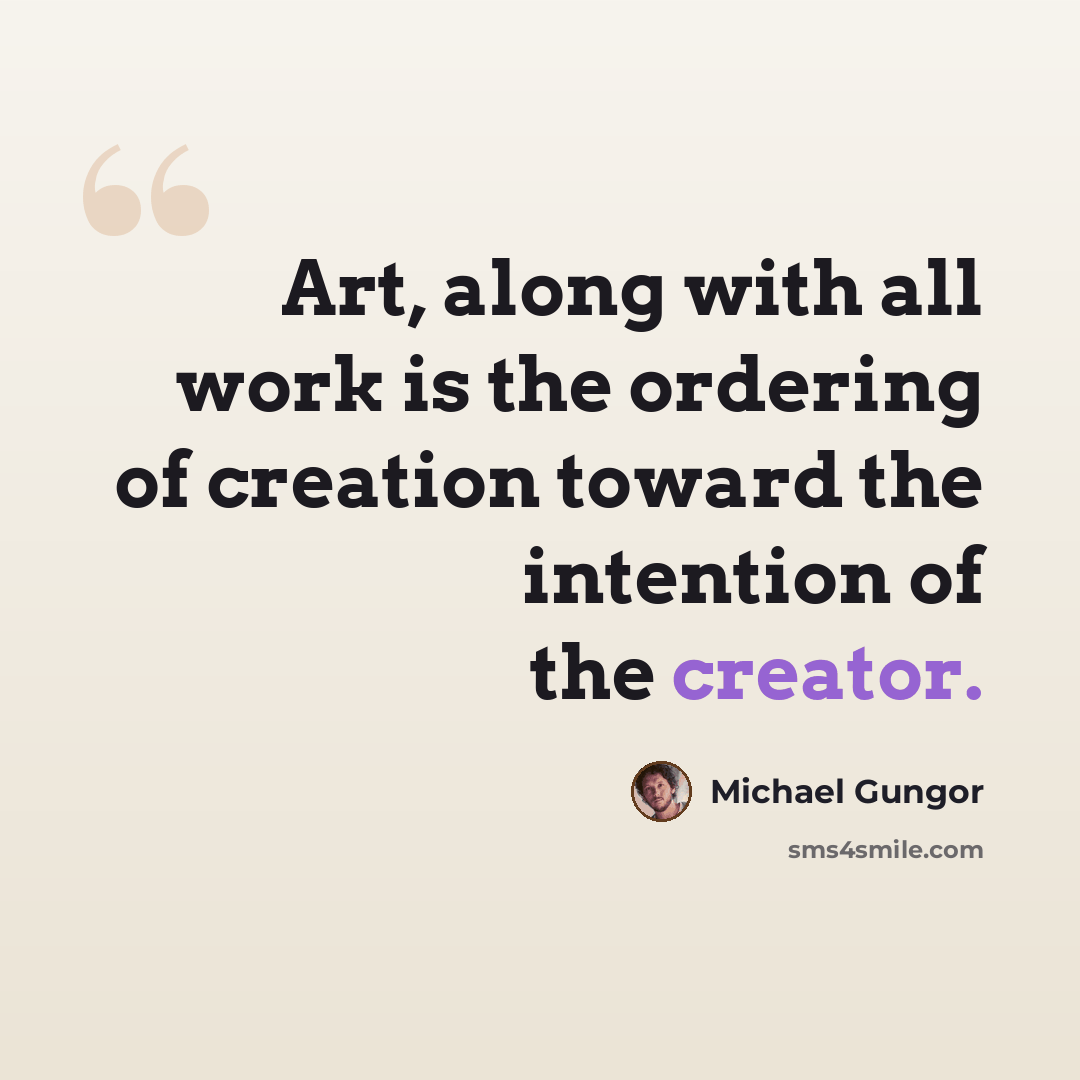 “Art, along with all work is the ordering of creation toward the intention of the creator.” quote by Michael Gungor