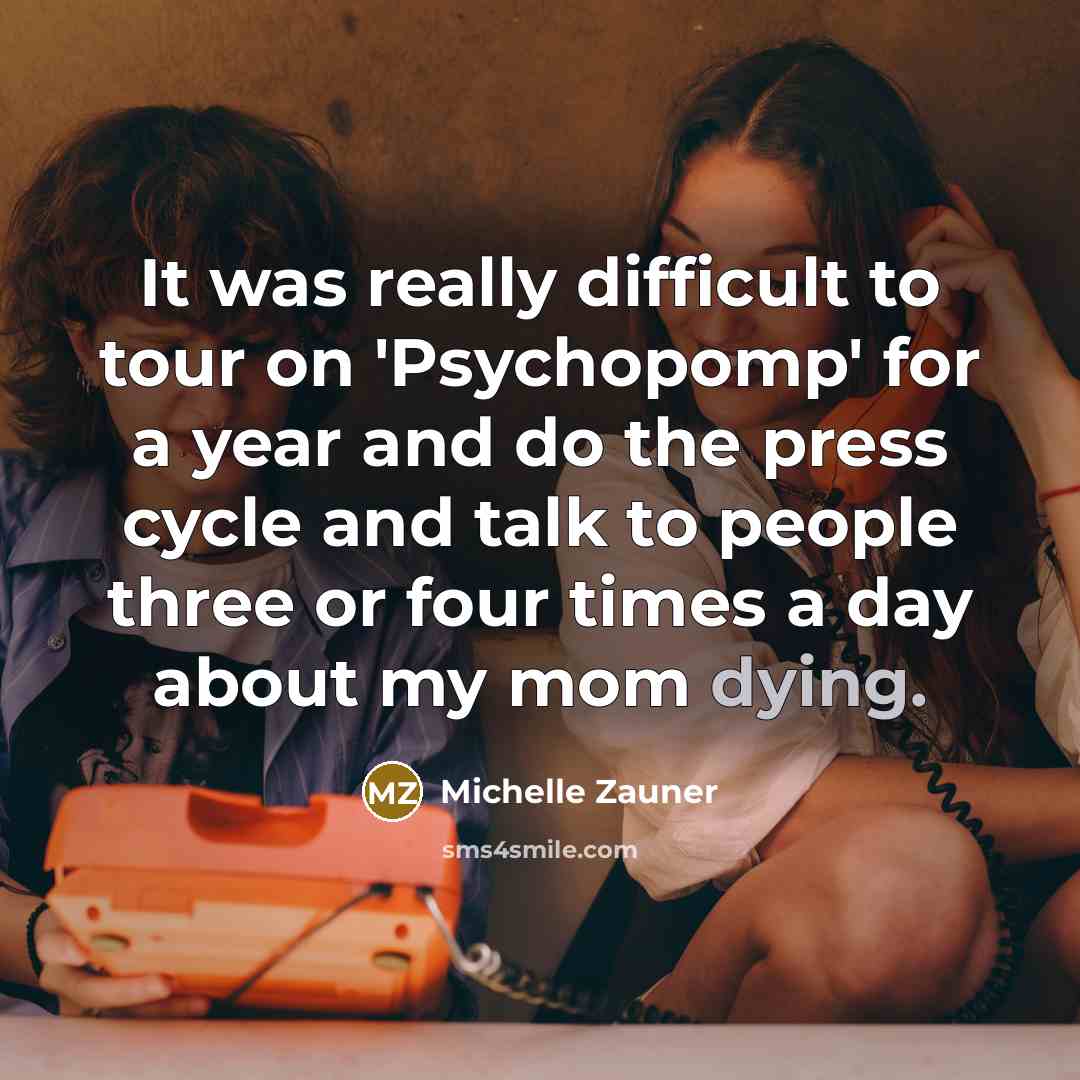 “It was really difficult to tour on 'Psychopomp' for a year and do the press cycle and talk to people three or four times a day about my mom dying.” quote by Michelle Zauner