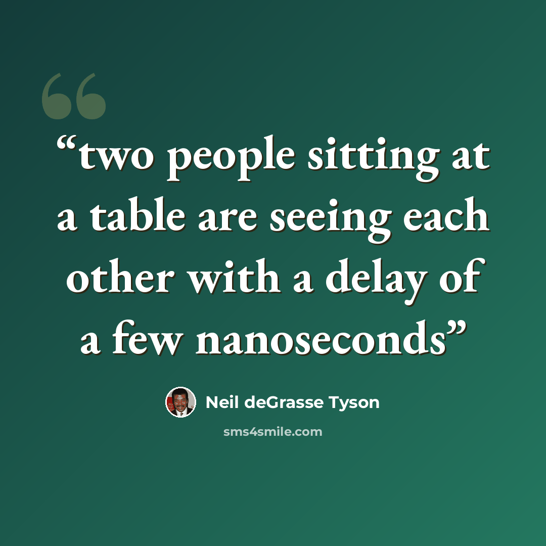 “two people sitting at a table are seeing each other with a delay of a few nanoseconds” quote by Neil deGrasse Tyson