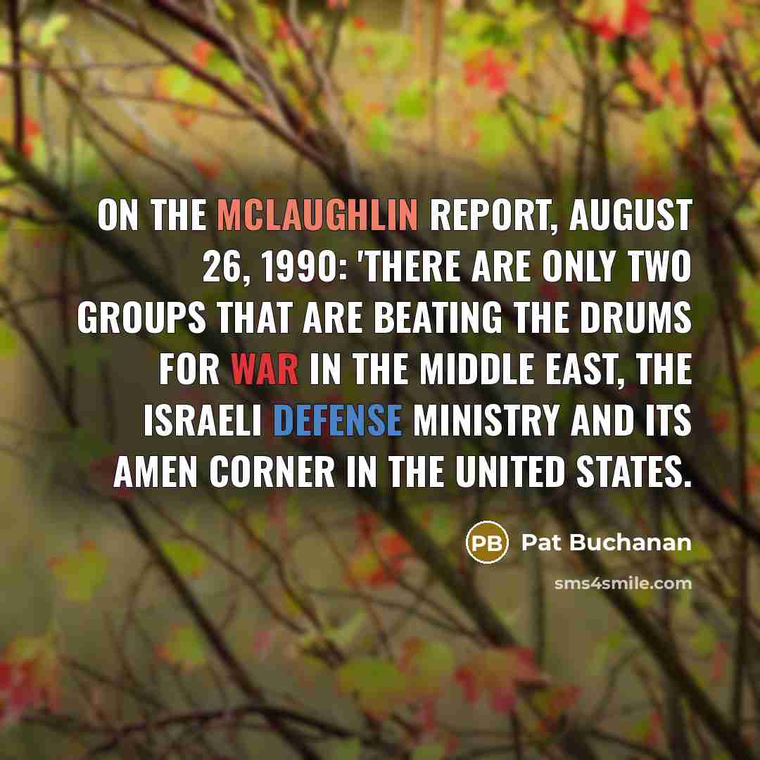 “On the McLaughlin Report, August 26, 1990: 'There are only two groups that are beating the drums for war in the middle East, the Israeli Defense Ministry and its amen corner in the United States.” quote by Pat Buchanan