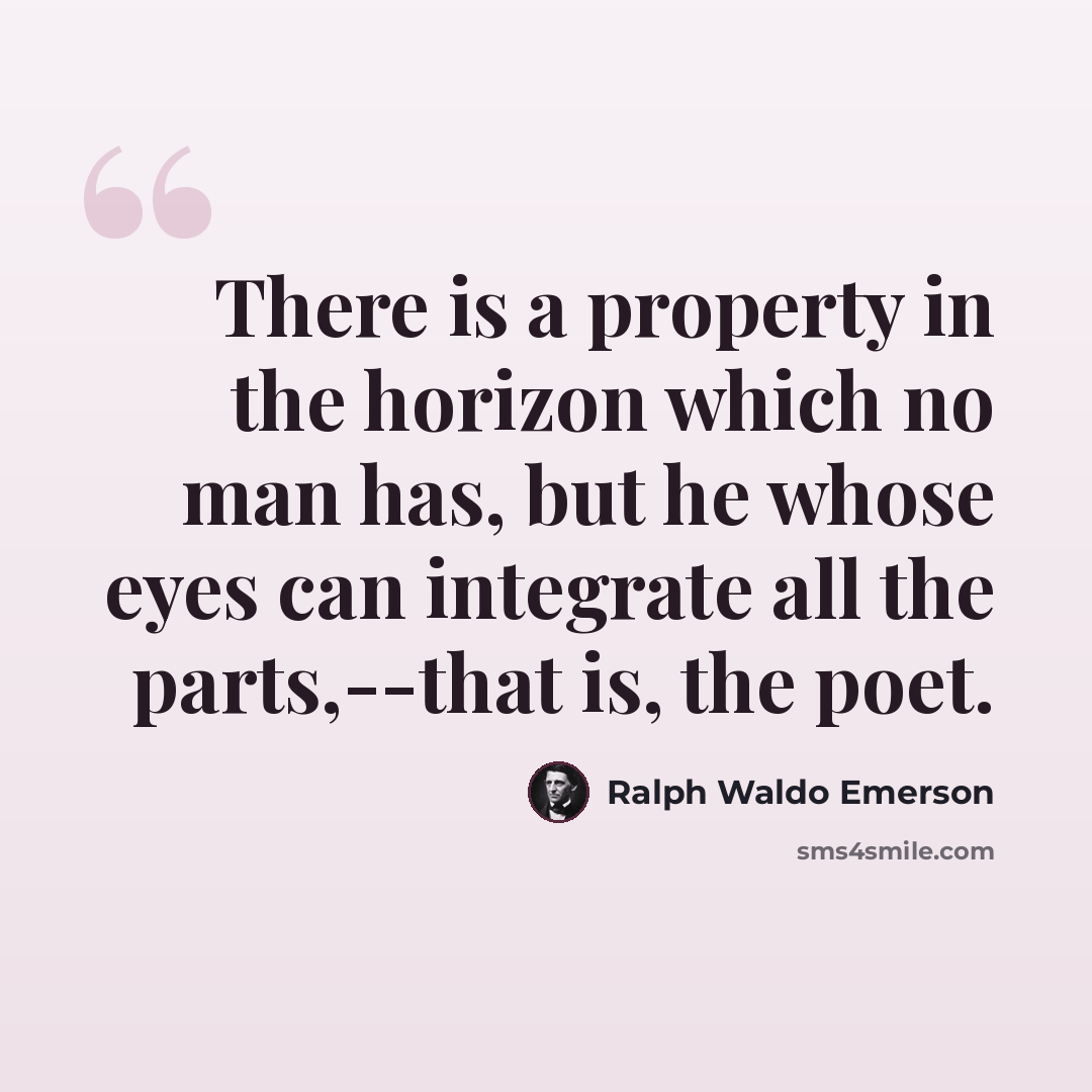 “There is a property in the horizon which no man has, but he whose eyes can integrate all the parts,--that is, the poet.” quote by Ralph Waldo Emerson