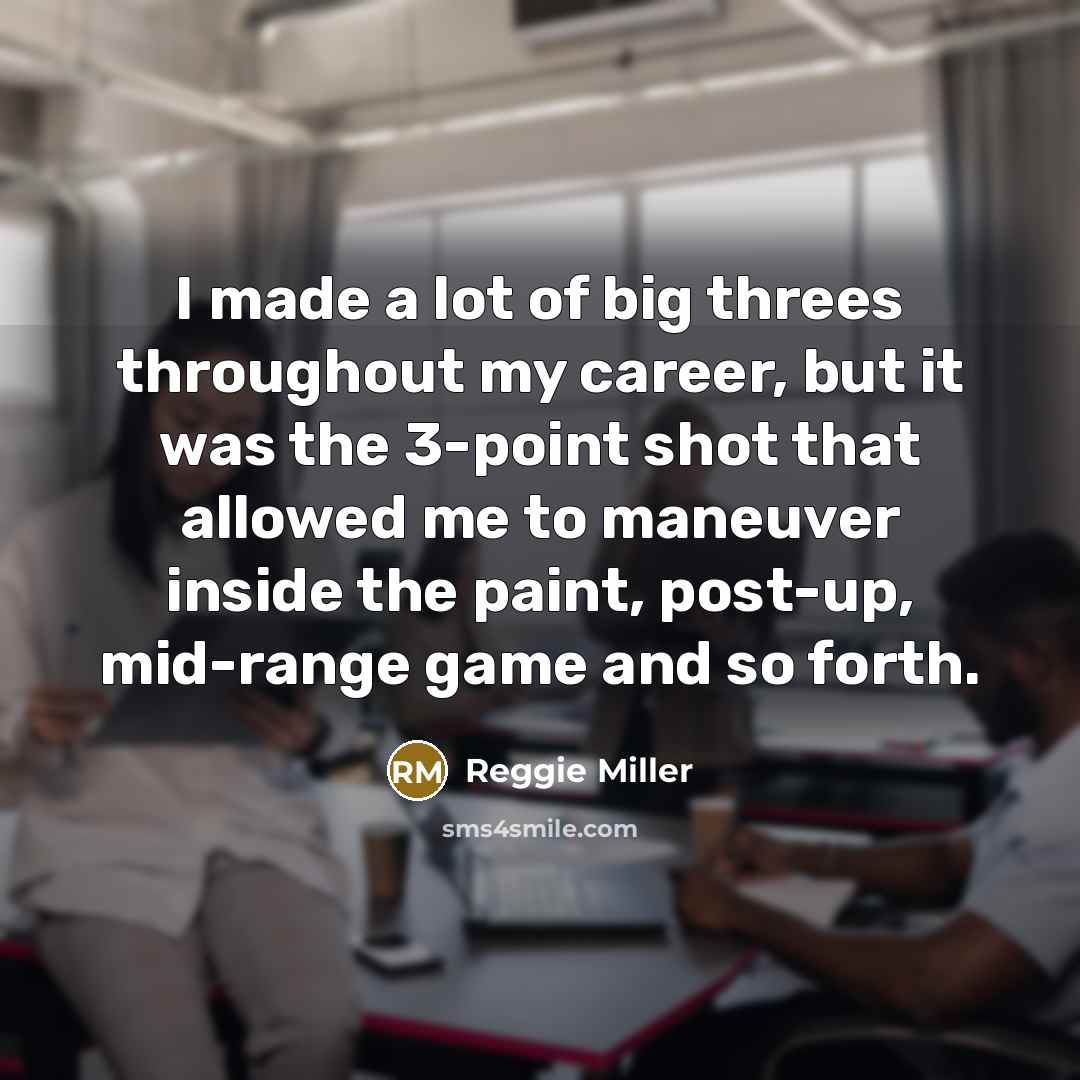 “I made a lot of big threes throughout my career, but it was the 3-point shot that allowed me to maneuver inside the paint, post-up, mid-range game and so forth.” quote by Reggie Miller