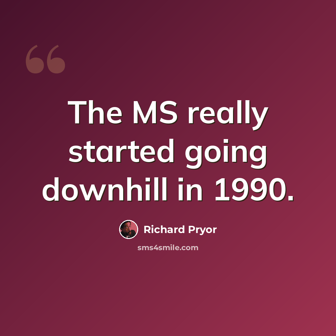“The MS really started going downhill in 1990.” quote by Richard Pryor