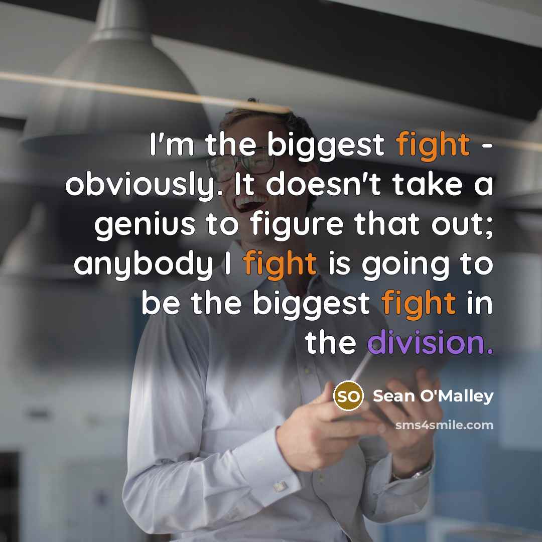 “I'm the biggest fight - obviously. It doesn't take a genius to figure that out; anybody I fight is going to be the biggest fight in the division.” quote by Sean O'Malley