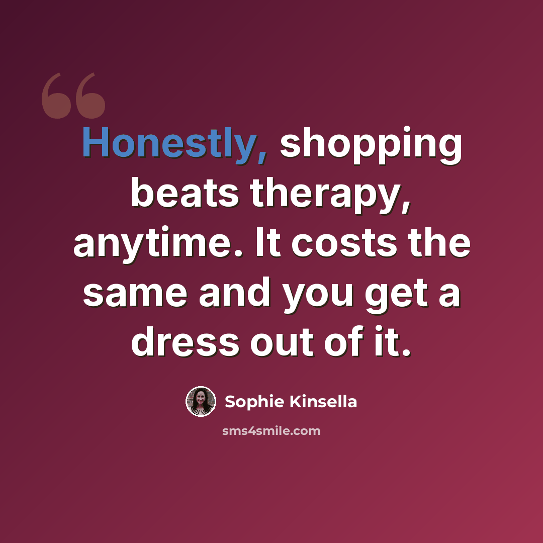 “Honestly, shopping beats therapy, anytime. It costs the same and you get a dress out of it.” quote by Sophie Kinsella