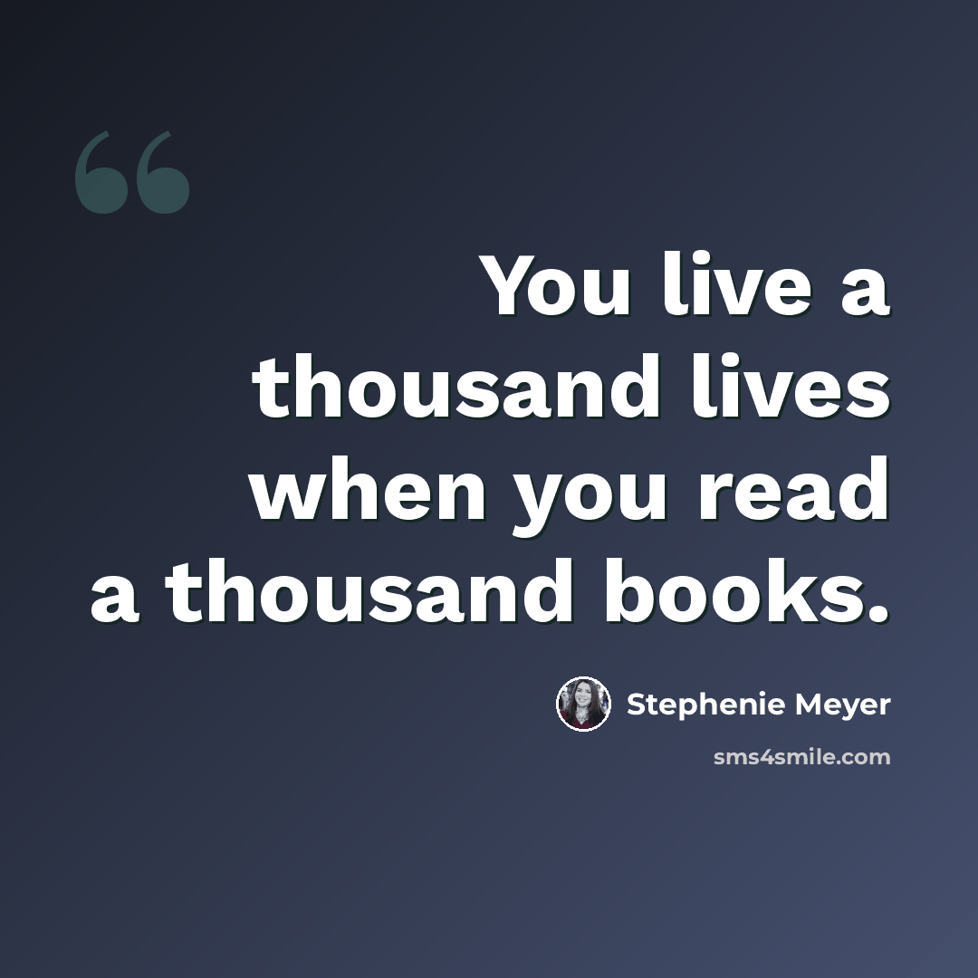 “You live a thousand lives when you read a thousand books.” quote by Stephenie Meyer