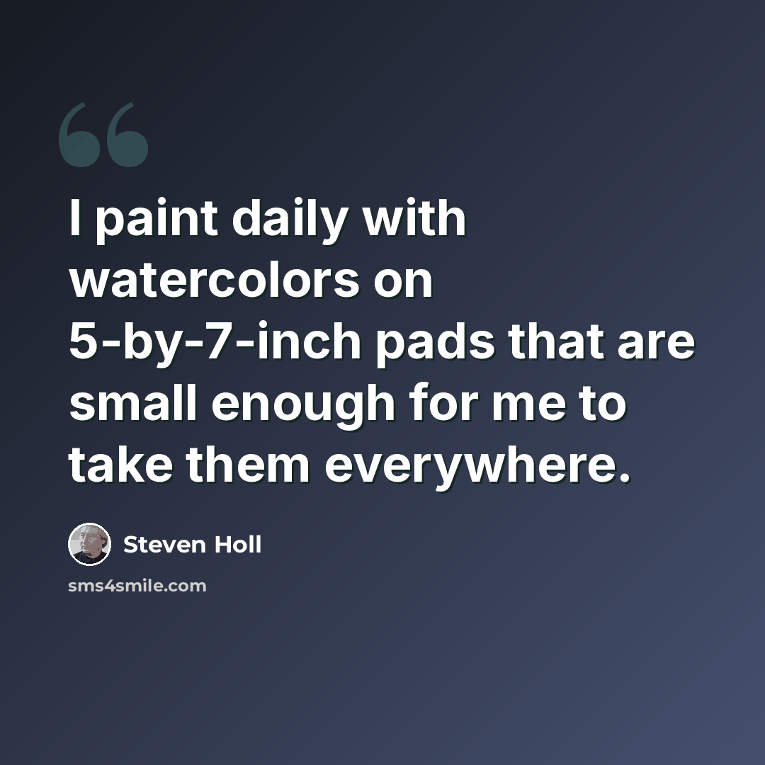 “I paint daily with watercolors on 5-by-7-inch pads that are small enough for me to take them everywhere.” quote by Steven Holl
