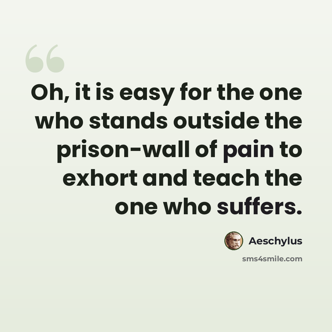 “Oh, it is easy for the one who stands outside the prison-wall of pain to exhort and teach the one who suffers.” quote by Aeschylus