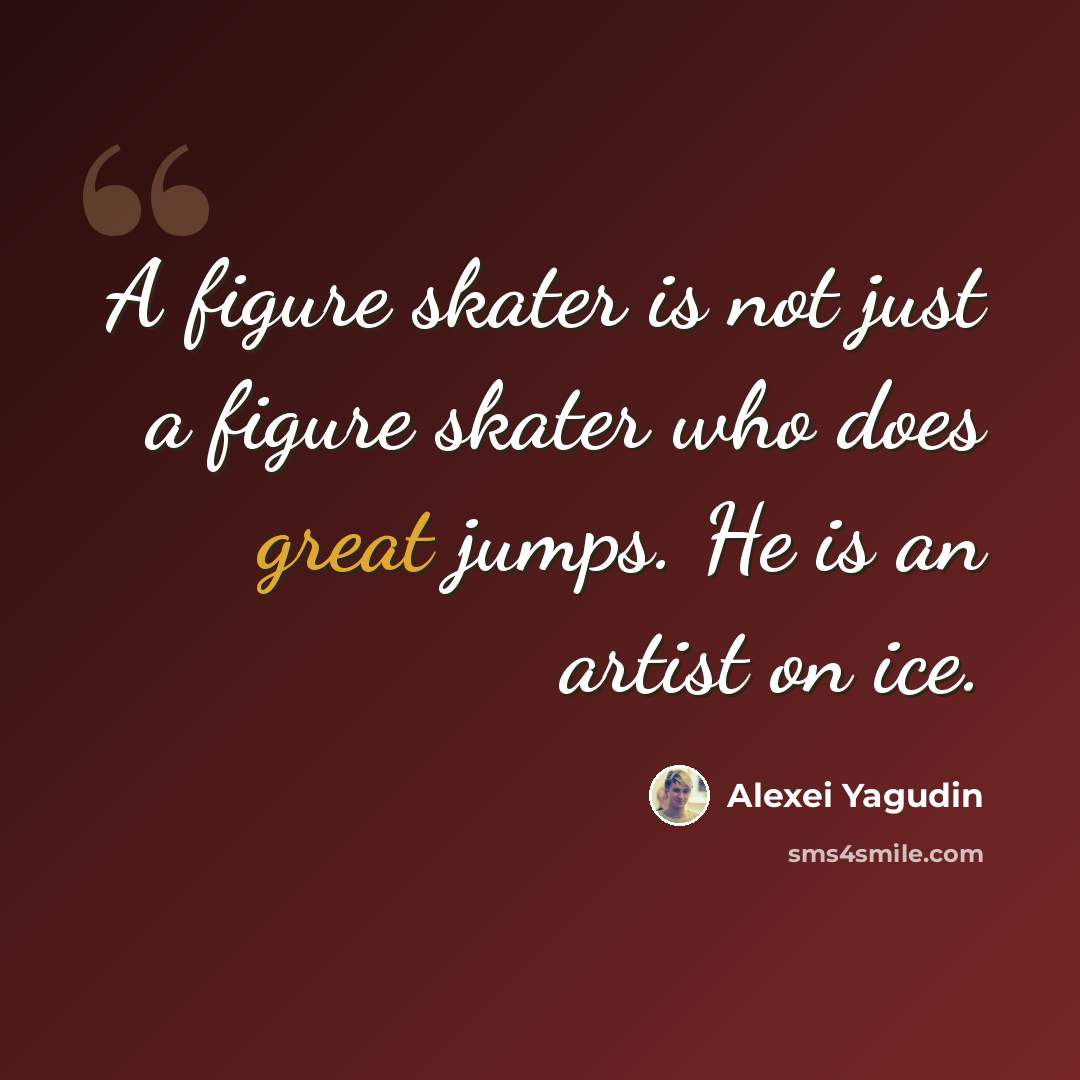 “A figure skater is not just a figure skater who does great jumps. He is an artist on ice.” quote by Alexei Yagudin