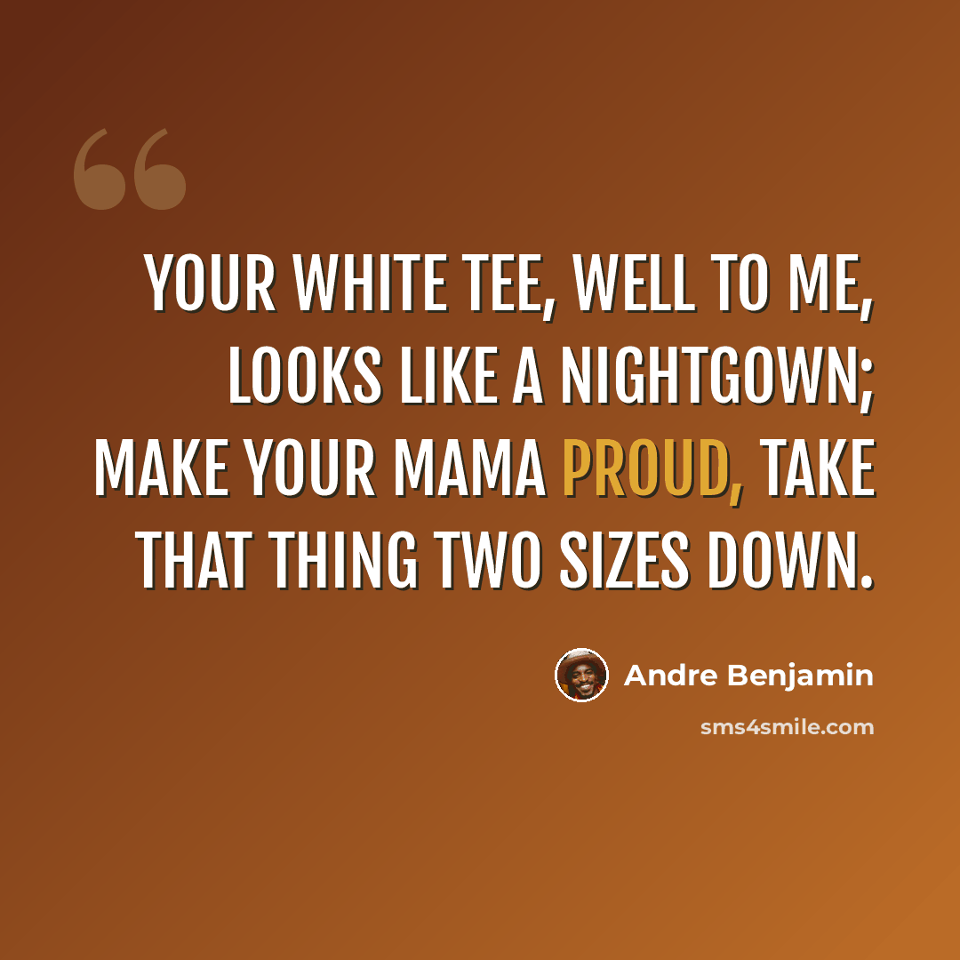 “Your white tee, well to me, looks like a nightgown; Make your mama proud, take that thing two sizes down.” quote by Andre Benjamin