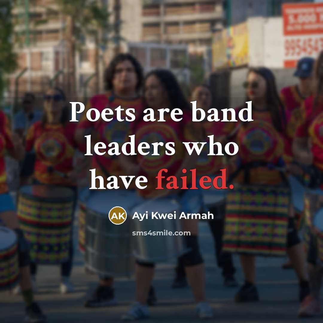 “Poets are band leaders who have failed.” quote by Ayi Kwei Armah