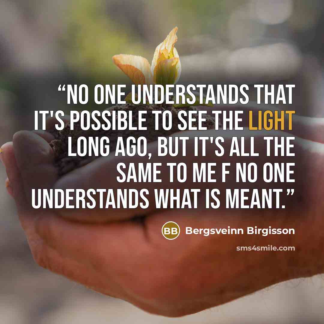 “No one understands that it's possible to see the light long ago, but it's all the same to me f no one understands what is meant.” quote by Bergsveinn Birgisson