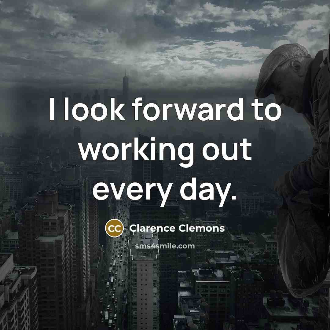“I look forward to working out every day.” quote by Clarence Clemons