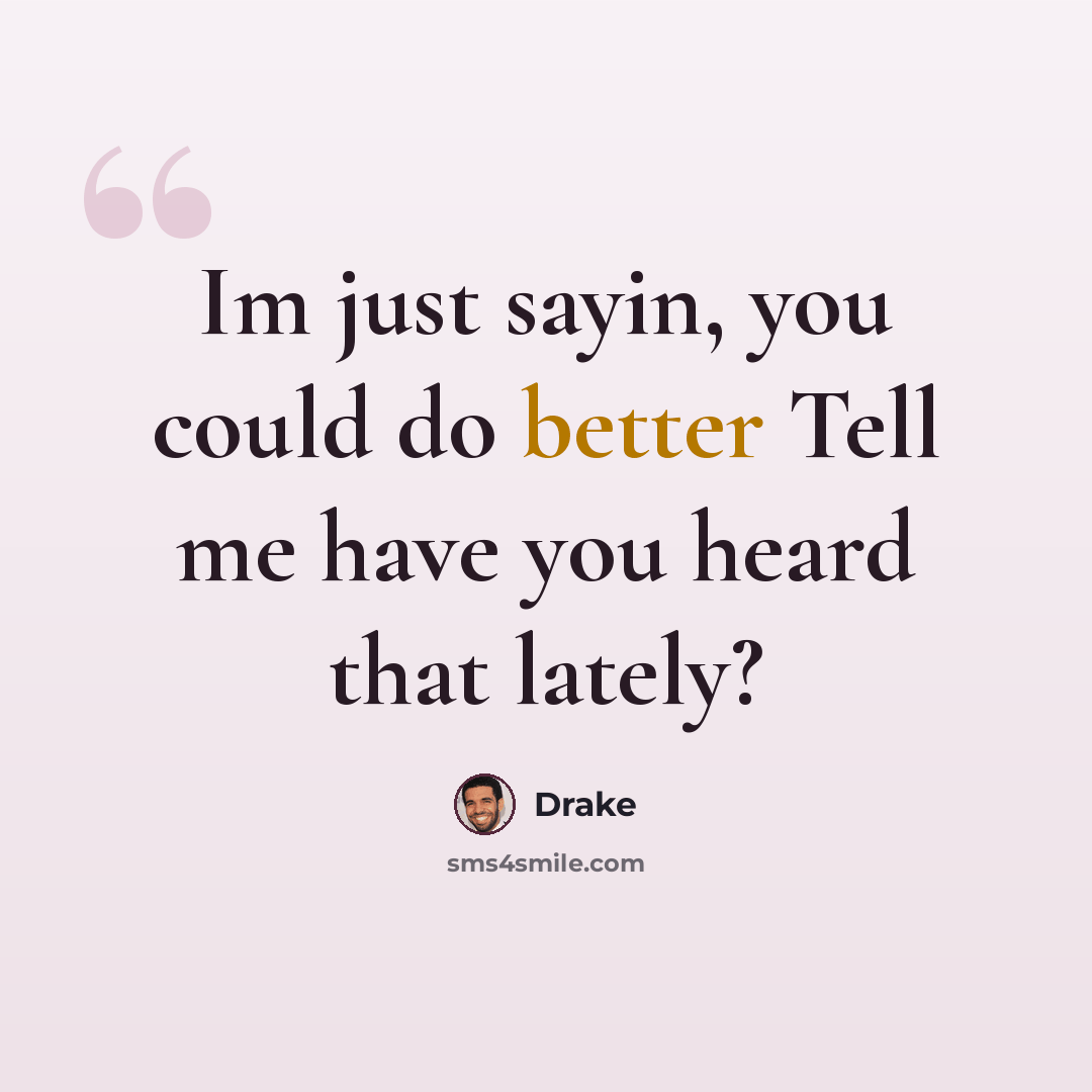 “Im just sayin, you could do better Tell me have you heard that lately?” quote by Drake