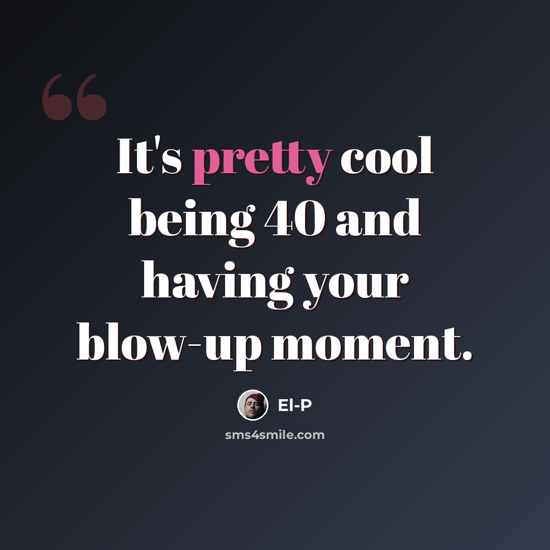 “It's pretty cool being 40 and having your blow-up moment.” quote by El-P