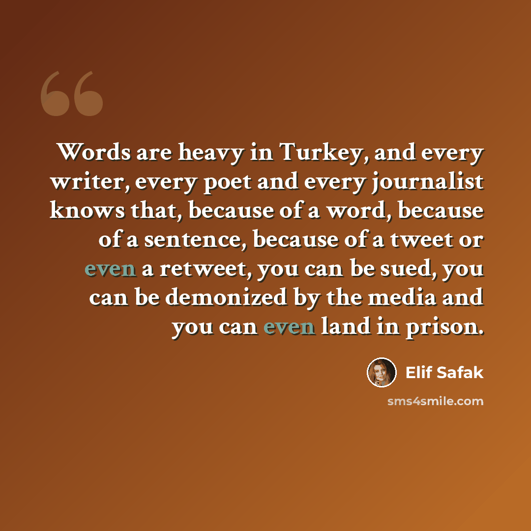 “Words are heavy in Turkey, and every writer, every poet and every journalist knows that, because of a word, because of a sentence, because of a tweet or even a retweet, you can be sued, you can be demonized by the media and you can even land in prison.” quote by Elif Safak